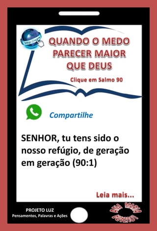 Compartilhe
SENHOR, tu tens sido o
nosso refúgio, de geração
em geração (90:1)
PROJETO LUZ
Pensamentos, Palavras e Ações
 