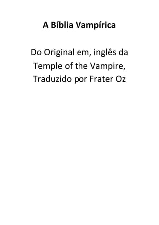 A Bíblia Vampírica
Do Original em, inglês da
Temple of the Vampire,
Traduzido por Frater Oz
 