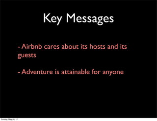 Key Messages
- Airbnb cares about its hosts and its
guests
- Adventure is attainable for anyone
Sunday, May 28, 17
 