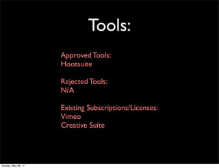 Tools:
Approved Tools:
Hootsuite
Rejected Tools:
N/A
Existing Subscriptions/Licenses:
Vimeo
Creative Suite
Sunday, May 28, 17
 