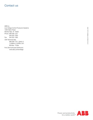 ABB Inc.
Low Voltage Control Products & Systems
1206 Hatton Road
Wichita Falls, TX 76302
Phone:	888-385-1221
	 940-397-7000
Fax: 	 940-397-7085
USA Technical help:
	 888-385-1221, Option 4
	 7:30AM to 5:30PM, CST,
	 Monday - Friday
Find USA Authorized Distributors
	 www.abb.us/lowvoltage
LV153[1SXU210170B0201]June,2009
Contact us
 