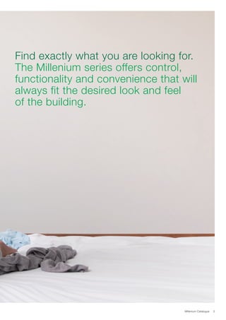 Millenium Catalogue 3
Find exactly what you are looking for.
The Millenium series offers control,
functionality and convenience that will
always fit the desired look and feel
of the building.
 