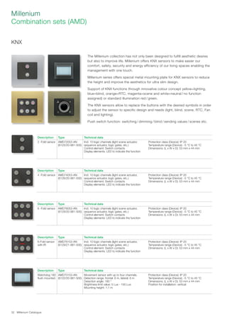 Millenium Catalogue32
KNX
The Millenium collection has not only been designed to fulfill aesthetic desires
but also to improve life. Millenium offers KNX sensors to make easier our
comfort, safety, security and energy efficiency of our living spaces enabling the
management with one touch.
Millenium series offers special metal mounting plate for KNX sensors to reduce
the height and improve the aesthetics for ultra slim design.
Support of KNX functions through innovative colour concept yellow=lighting,
blue=blind, orange=RTC, magenta=scene and white=neutral / no function
assigned) or standard illumination red / green.
The KNX sensors allow to replace the buttons with the desired symbols in order
to adjust the sensor to specific design and needs (light, blind, scene, RTC, Fan
coil and lighting).
Push switch function: switching / dimming / blind / sending values / scenes etc.
Description Type Technical data
2 -Fold sensor AMD72053-AN
(6125/20-981-500)
Incl. 10 logic channels (light scene actuator,
sequence actuator, logic gates, etc.)
Control element: Switch contacts
Display elements: LED to indicate the function
Protection class (Device): IP 20
Temperature range (Device): -5 °C to 45 °C
Dimensions: (L x W x D): 53 mm x 44 mm
Description Type Technical data
4 -Fold sensor AMD74053-AN
(6126/20-981-500)
Incl. 10 logic channels (light scene actuator,
sequence actuator, logic gates, etc.)
Control element: Switch contacts
Display elements: LED to indicate the function
Protection class (Device): IP 20
Temperature range (Device): -5 °C to 45 °C
Dimensions: (L x W x D): 53 mm x 44 mm
Description Type Technical data
6 -Fold sensor AMD76053-AN
(6129/20-981-500)
Incl. 10 logic channels (light scene actuator,
sequence actuator, logic gates, etc.)
Control element: Switch contacts
Display elements: LED to indicate the function
Protection class (Device): IP 20
Temperature range (Device): -5 °C to 45 °C
Dimensions: (L x W x D): 53 mm x 44 mm
Description Type Technical data
6-Fold sensor
with IR
AMD76153-AN
(6129/21-981-500)
Incl. 10 logic channels (light scene actuator,
sequence actuator, logic gates, etc.)
Control element: Switch contacts
Display elements: LED to indicate the function
Protection class (Device): IP 20
Temperature range (Device): -5 °C to 45 °C
Dimensions: (L x W x D): 53 mm x 44 mm
Description Type Technical data
Watchdog 180
flush mounted.
AMD70153-AN
(6122/20-981-500)
Movement sensor with up to four channels.
Detection range: frontal: 6 m, lateral: 6 m
Detection angle: 180 °
Brightness limit value: 5 Lux - 150 Lux
Mounting height: 1.1 m
Protection class (Device): IP 20
Temperature range (Device): -5 °C to 45 °C
Dimensions: (L x W x D): 53 mm x 44 mm
Position for installation: vertical
Millenium
Combination sets (AMD)
 