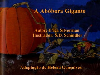 A Abóbora Gigante Autor: Erica Silverman  Ilustrador: S.D. Schindler Adaptação de Helena Gonçalves 
