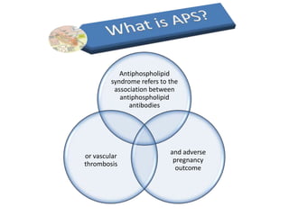 Antiphospholipid
        syndrome refers to the
         association between
           antiphospholipid
              antibodies




                           and adverse
or vascular
                            pregnancy
thrombosis
                             outcome
 