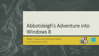 Abbotsleigh’s Adventure into
Windows 8
Megan Townes and Warwick Noble
ELH SchoolTech 2014
 