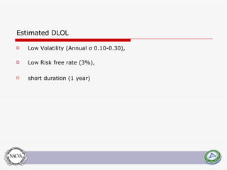 Estimated DLOL Low Volatility (Annual σ 0.10-0.30),  Low Risk free rate (3%),  short duration (1 year) 