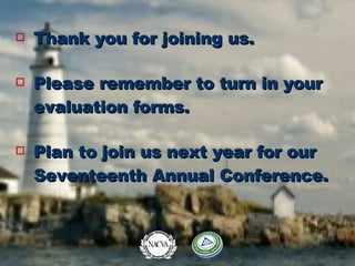 Thank you for joining us. Please remember to turn in your evaluation forms. Plan to join us next year for our Seventeenth Annual Conference. 