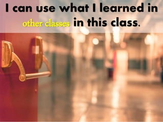 I can use what I learned in
other classes in this class.
 