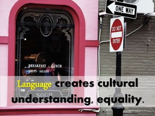 Language creates cultural
understanding, equality.
 