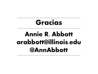 _____________________________________________________________________________________________
Gracias_____________________________________________________________________________________________
Annie R. Abbott
arabbott@illinois.edu
@AnnAbbott_____________________________________________________________________________________________
 