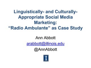 Linguistically- and CulturallyAppropriate Social Media
Marketing:
“Radio Ambulante” as Case Study
Ann Abbott
arabbott@illinois.edu
@AnnAbbott

 