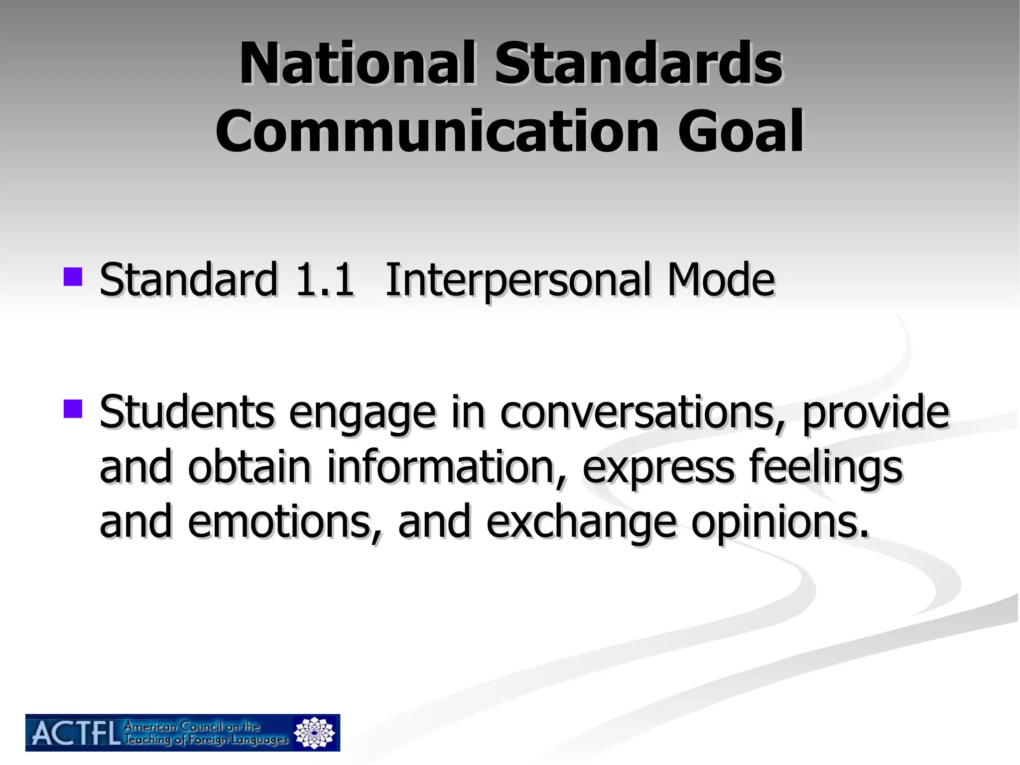 National Standards Communication Goal Standard 1.1  Interpersonal Mode Students engage in conversations, provide and obtain information, express feelings and emotions, and exchange opinions. 