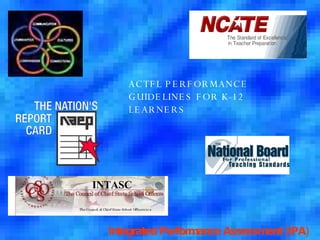 ACTFL PERFORMANCE GUIDELINES FOR K-12 LEARNERS Integrated Performance Assessment (IPA) INTASC 