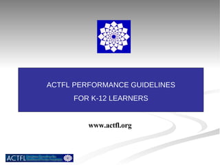 ACTFL PERFORMANCE GUIDELINES FOR K-12 LEARNERS www.actfl.org 