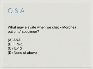 Q & A
What may elevate when we check Morphea
patients' specimen?!
!
(A) ANA!
(B) IFN-α!
(C) IL-10!
(D) None of above
 