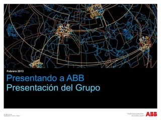 © ABB Group
September 9, 2013 | Slide 1
Presentando a ABB
Presentación del Grupo
Febrero 2013
 