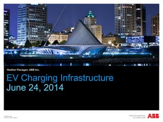 © ABB Group
June 24, 2014 | Slide 1
EV Charging Infrastructure
June 24, 2014
Heather Flanagan, ABB Inc.
 