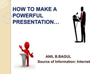 HOW TO MAKE A
POWERFUL
PRESENTATION…
ANIL B.BAGUL
Source of Information: Internet
 