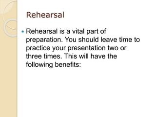 Rehearsal
 Rehearsal is a vital part of
preparation. You should leave time to
practice your presentation two or
three tim...