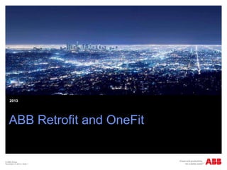 2013

ABB Retrofit and OneFit

© ABB Group
November 4, 2013 | Slide 1

 