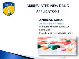 10/11/2014 1
ANIRBAN SAHA
AMITY INSTITUTE OF PHARMACY
M.Pharm (Pharmaceutics)
Semester-1
Enrollment No: A10647014005
 