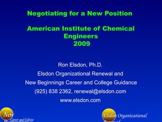 Negotiating for a New Position  American Institute of Chemical Engineers  2009 Ron Elsdon, Ph.D. Elsdon Organizational Renewal and New Beginnings Career and College Guidance (925) 838 2362, renewal@elsdon.com www.elsdon.com 