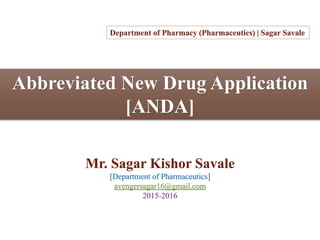 Abbreviated New Drug Application
[ANDA]
Mr. Sagar Kishor Savale
[Department of Pharmaceutics]
avengersagar16@gmail.com
2015-2016
Department of Pharmacy (Pharmaceutics) | Sagar Savale
 