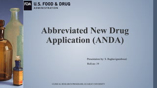 Abbreviated New Drug
Application (ANDA)
Presentation by: S. Raghavigneshwari
Roll.no: 19
CLINICAL RESEARCH PROGRAMS, GUJARAT UNIVERSITY
 