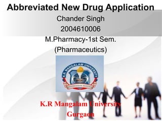 Abbreviated New Drug Application
Chander Singh
2004610006
M.Pharmacy-1st Sem.
(Pharmaceutics)
K.R Mangalam University
Gurgaon
 