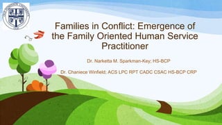 Families in Conflict: Emergence of
the Family Oriented Human Service
Practitioner
Dr. Narketta M. Sparkman-Key; HS-BCP
Dr. Chaniece Winfield; ACS LPC RPT CADC CSAC HS-BCP CRP
 