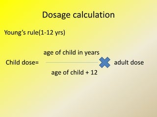 Dosage calculation
Young’s rule(1-12 yrs)
age of child in years
Child dose= adult dose
age of child + 12
 
