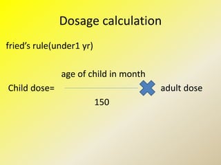 Dosage calculation
fried’s rule(under1 yr)
age of child in month
Child dose= adult dose
150
 