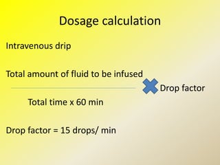 Dosage calculation
Intravenous drip
Total amount of fluid to be infused
Drop factor
Total time x 60 min
Drop factor = 15 drops/ min
 