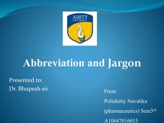 Presented to:
Dr. Bhupesh sir From
Polishetty Navalika
(pharmaceutics) Sem3rd
A10647016015
Abbreviation and Jargon
 