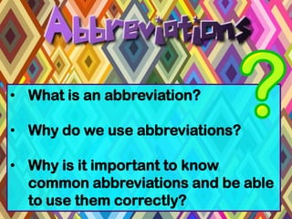 • What is an abbreviation?

• Why do we use abbreviations?

• Why is it important to know
  common abbreviations and be able
  to use them correctly?
 