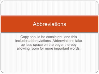 Abbreviations

    Copy should be consistent, and this
includes abbreviations. Abbreviations take
    up less space on the page, thereby
 allowing room for more important words.
 