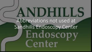 Abbreviations not used at
Sandhills Endoscopy Center
 