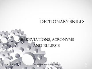 DICTIONARY SKILLS
ABBREVIATIONS, ACRONYMS
AND ELLIPSIS
KRU Academy English For Specific Purposes 1
 