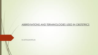 ABBREVIATIONS AND TERMINOLOGIES USED IN OBSTETRICS
M.MTALIMANJA
 