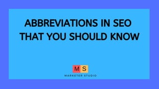 ABBREVIATIONS IN SEO
THAT YOU SHOULD KNOW
 