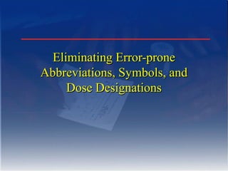 Eliminating Error-prone
Abbreviations, Symbols, and
Dose Designations

 