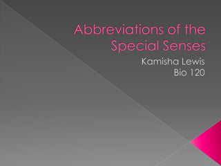 Abbreviations of the Special Senses Kamisha Lewis Bio 120 
