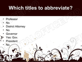 Which titles to abbreviate?

•   Professor
•   No.
•   District Attorney
•   No.
•   Governor
•   Yes: Gov.
•   President
•   No.



                               23
 