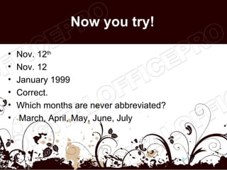 Now you try!

•   Nov. 12th
•   Nov. 12
•   January 1999
•   Correct.
•   Which months are never abbreviated?
•    March, April, May, June, July



                                          7
 