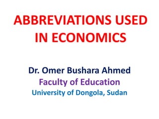 ABBREVIATIONS USED
IN ECONOMICS
Dr. Omer Bushara Ahmed
Faculty of Education
University of Dongola, Sudan
 