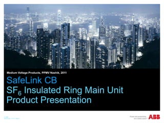 © ABB
Month DD, YYYY | Slide 1
Name, department/event, dateMedium Voltage Products, PPMV Nashik, 2011
SafeLink CB
SF6 Insulated Ring Main Unit
Product Presentation
 
