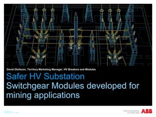 David Olofsson, Territory Marketing Manager, HV Breakers and Modules

Safer HV Substation
Switchgear Modules developed for
mining applications
© ABB Group
November 4, 2013 | Slide 1

 