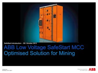 SafeStart introduction - DS October 2013

ABB Low Voltage SafeStart MCC
Optimised Solution for Mining
© ABB Group
November 4, 2013 | Slide 1

 