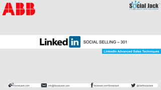 Social Selling 301
LinkedIn Advanced Sales Techniques
SocialJack.com facebook.com/SocialJackinfo@SocialJack.com @GetSocialJack
LinkedIn Advanced Sales Techniques
SOCIAL SELLING – 301
 